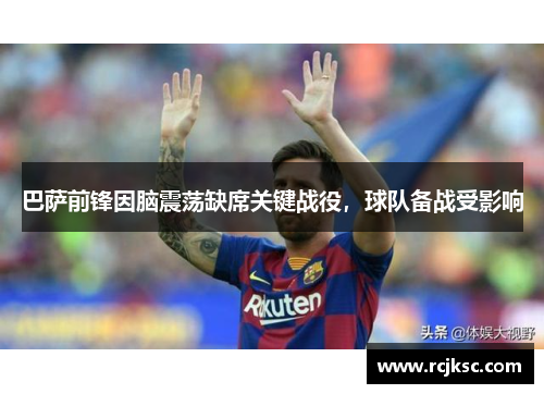 巴萨前锋因脑震荡缺席关键战役，球队备战受影响