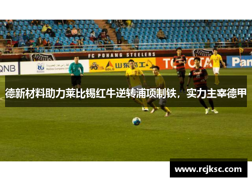 德新材料助力莱比锡红牛逆转浦项制铁，实力主宰德甲