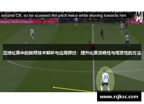 足球比赛中的摇臂技术解析与应用探讨：提升比赛流畅性与观赏性的方法