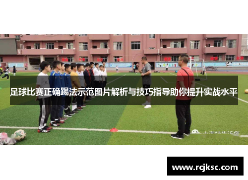 足球比赛正确踢法示范图片解析与技巧指导助你提升实战水平