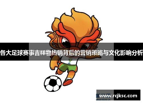 各大足球赛事吉祥物热销背后的营销策略与文化影响分析