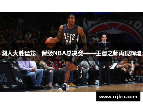 湖人大胜猛龙，晋级NBA总决赛——王者之师再现辉煌