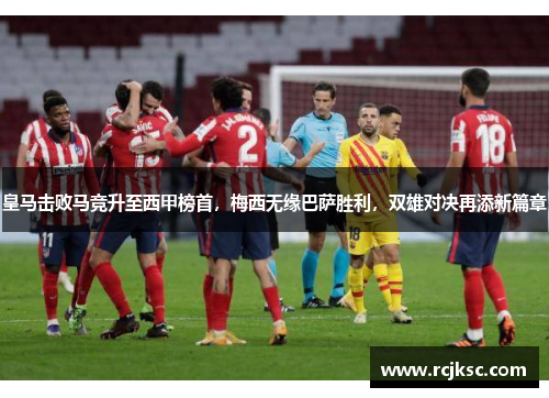 皇马击败马竞升至西甲榜首，梅西无缘巴萨胜利，双雄对决再添新篇章