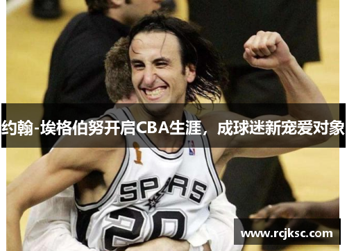 约翰-埃格伯努开启CBA生涯，成球迷新宠爱对象