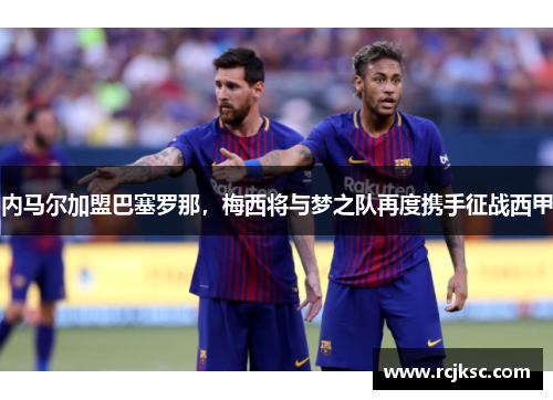 内马尔加盟巴塞罗那，梅西将与梦之队再度携手征战西甲