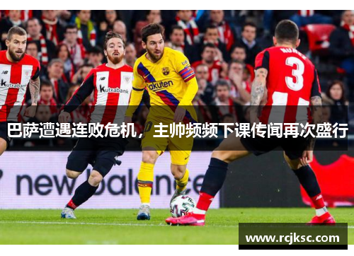 巴萨遭遇连败危机，主帅频频下课传闻再次盛行