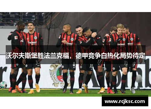 沃尔夫斯堡胜法兰克福，德甲竞争白热化局势待定