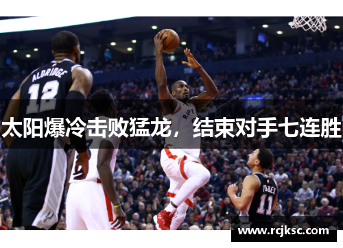 太阳爆冷击败猛龙，结束对手七连胜