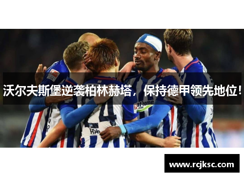 沃尔夫斯堡逆袭柏林赫塔，保持德甲领先地位！