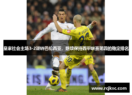 皇家社会主场3-2逆转巴伦西亚，继续保持西甲联赛第四的稳定排名