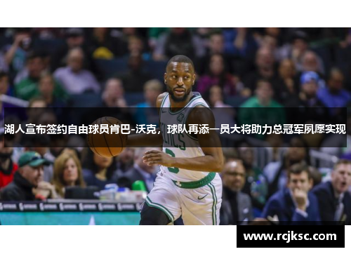 湖人宣布签约自由球员肯巴-沃克，球队再添一员大将助力总冠军夙愿实现