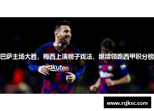 巴萨主场大胜，梅西上演帽子戏法，继续领跑西甲积分榜