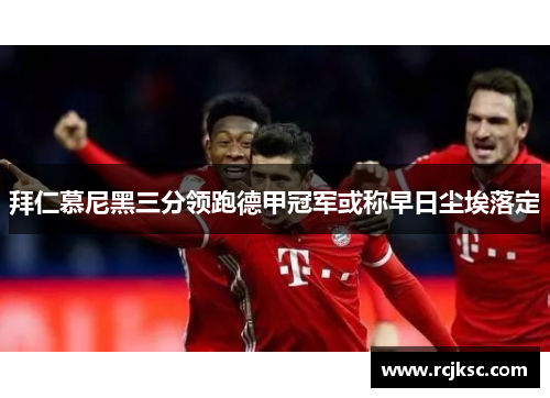 拜仁慕尼黑三分领跑德甲冠军或称早日尘埃落定