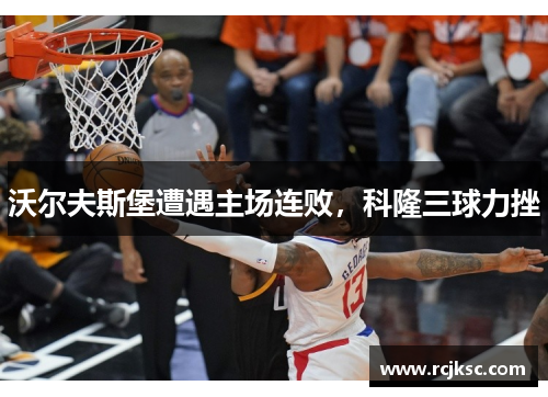 沃尔夫斯堡遭遇主场连败，科隆三球力挫