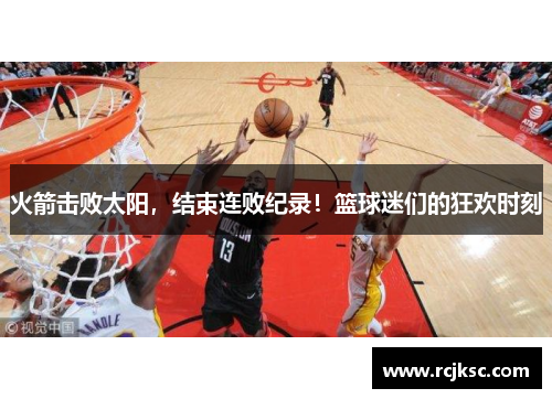 火箭击败太阳，结束连败纪录！篮球迷们的狂欢时刻