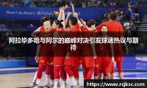 阿拉毕多哈与阿尔的巅峰对决引发球迷热议与期待