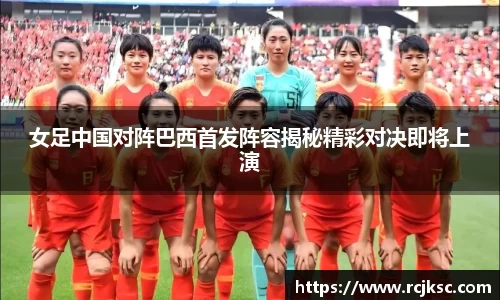 女足中国对阵巴西首发阵容揭秘精彩对决即将上演