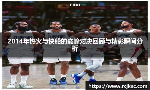 2014年热火与快船的巅峰对决回顾与精彩瞬间分析