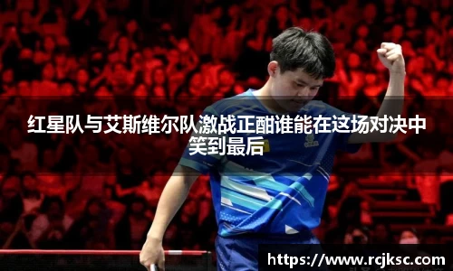 红星队与艾斯维尔队激战正酣谁能在这场对决中笑到最后