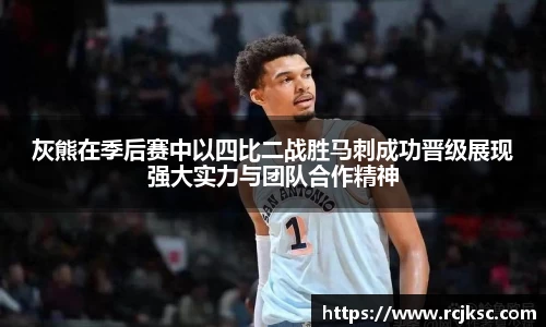 灰熊在季后赛中以四比二战胜马刺成功晋级展现强大实力与团队合作精神