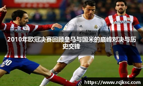2010年欧冠决赛回顾皇马与国米的巅峰对决与历史交锋