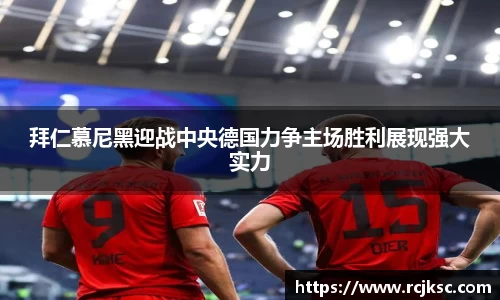 拜仁慕尼黑迎战中央德国力争主场胜利展现强大实力