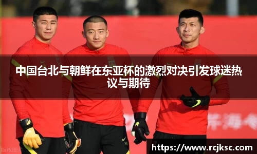 中国台北与朝鲜在东亚杯的激烈对决引发球迷热议与期待