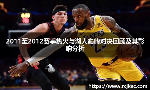 2011至2012赛季热火与湖人巅峰对决回顾及其影响分析