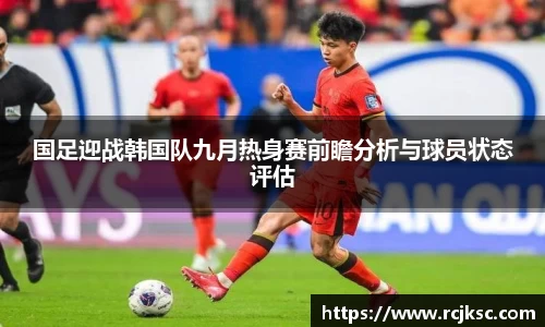国足迎战韩国队九月热身赛前瞻分析与球员状态评估
