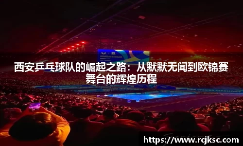 西安乒乓球队的崛起之路：从默默无闻到欧锦赛舞台的辉煌历程