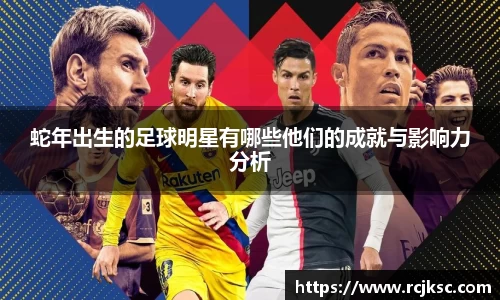 蛇年出生的足球明星有哪些他们的成就与影响力分析