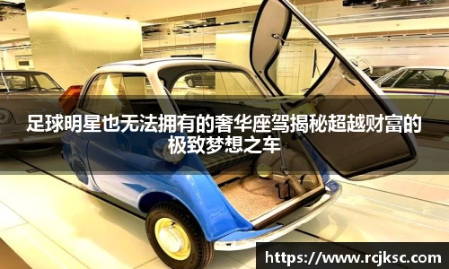 足球明星也无法拥有的奢华座驾揭秘超越财富的极致梦想之车