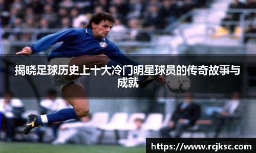 揭晓足球历史上十大冷门明星球员的传奇故事与成就