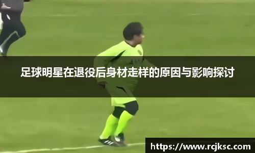 足球明星在退役后身材走样的原因与影响探讨