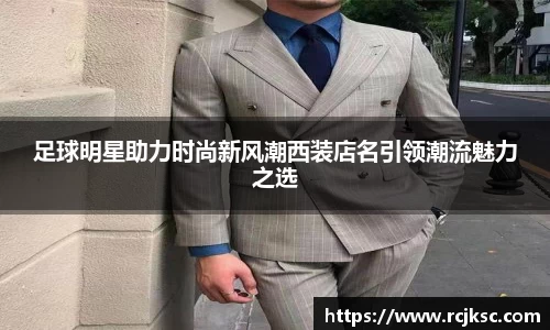 足球明星助力时尚新风潮西装店名引领潮流魅力之选