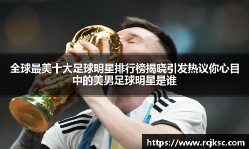 全球最美十大足球明星排行榜揭晓引发热议你心目中的美男足球明星是谁